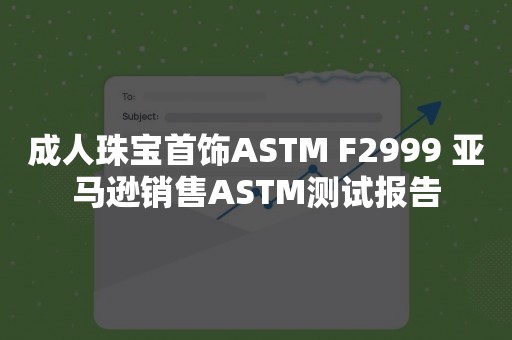 成人珠宝首饰ASTM F2999 亚马逊销售ASTM测试报告