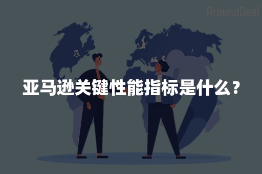 亚马逊关键性能指标是什么？