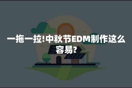 一拖一拉!中秋节EDM制作这么容易?