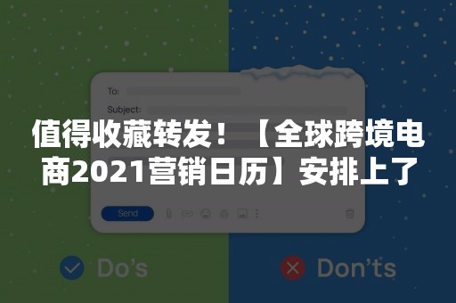 值得收藏转发！【全球跨境电商2021营销日历】安排上了