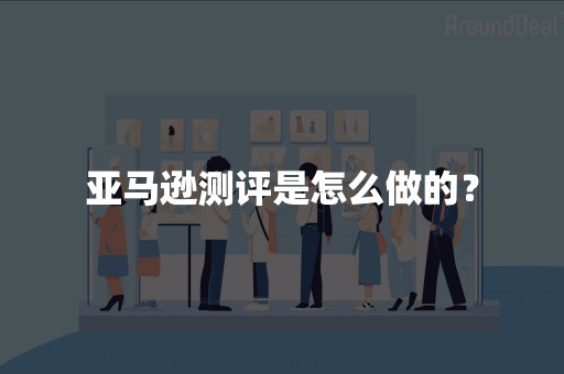 亚马逊测评是怎么做的？