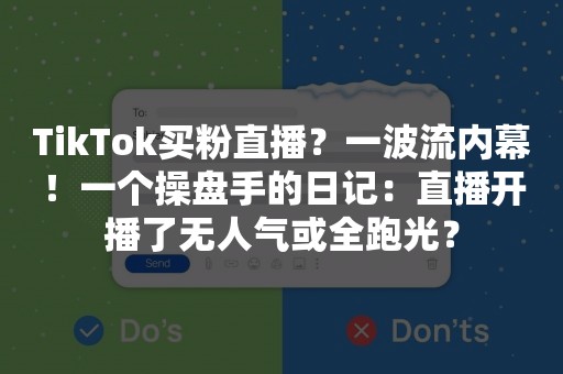 TikTok买粉直播？一波流内幕！一个操盘手的日记：直播开播了无人气或全跑光？