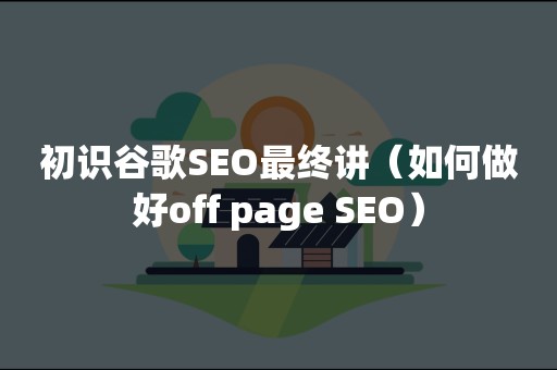 初识谷歌SEO最终讲（如何做好off page SEO）