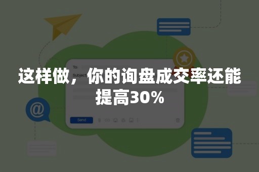 这样做，你的询盘成交率还能提高30%