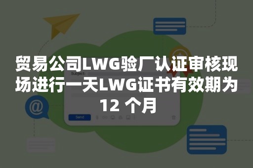 贸易公司LWG验厂认证审核现场进行一天LWG证书有效期为12 个月