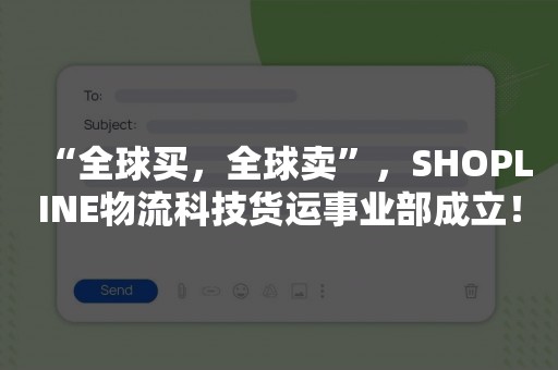 “全球买，全球卖”，SHOPLINE物流科技货运事业部成立！