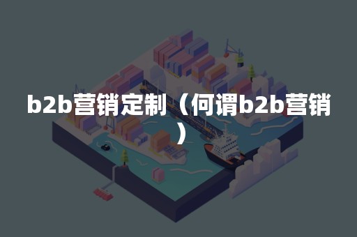 b2b营销定制（何谓b2b营销）