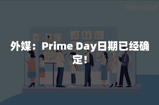 外媒：Prime Day日期已经确定！