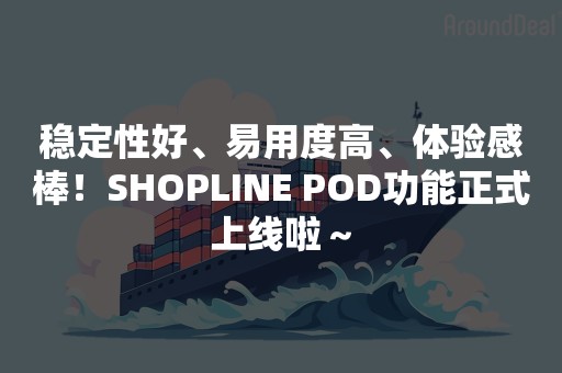 稳定性好、易用度高、体验感棒！SHOPLINE POD功能正式上线啦～