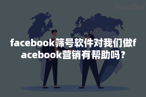 facebook筛号软件对我们做facebook营销有帮助吗？