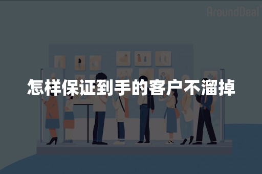 怎样保证到手的客户不溜掉