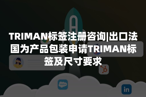 TRIMAN标签注册咨询|出口法国为产品包装申请TRIMAN标签及尺寸要求