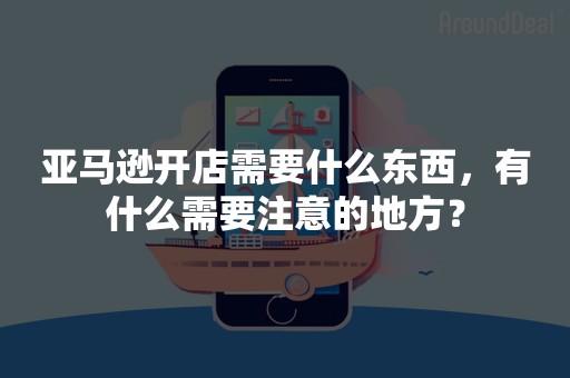 亚马逊开店需要什么东西，有什么需要注意的地方？