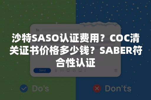 沙特SASO认证费用？COC清关证书价格多少钱？SABER符合性认证