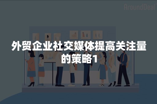 外贸企业社交媒体提高关注量的策略1