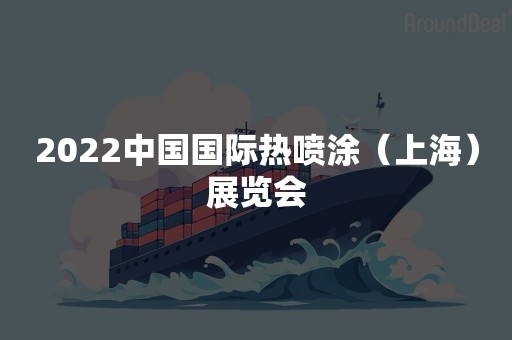 2022中国国际热喷涂（上海）展览会