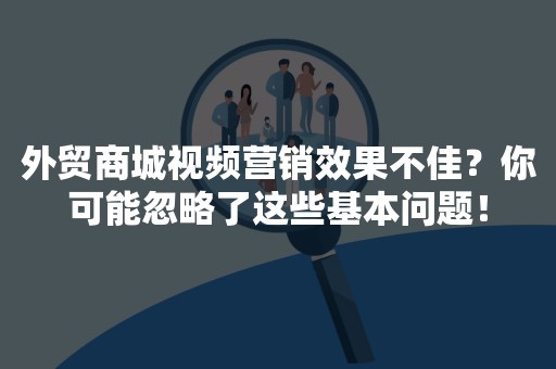 外贸商城视频营销效果不佳？你可能忽略了这些基本问题！