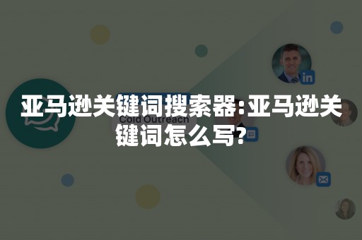 亚马逊关键词搜索器:亚马逊关键词怎么写?