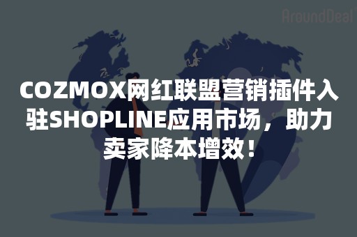 COZMOX网红联盟营销插件入驻SHOPLINE应用市场，助力卖家降本增效！