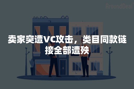 卖家突遭VC攻击，类目同款链接全部遭殃