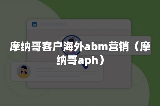 摩纳哥客户海外abm营销（摩纳哥aph）