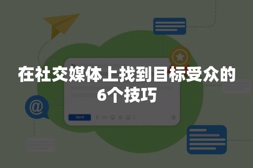 在社交媒体上找到目标受众的6个技巧