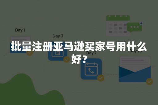 批量注册亚马逊买家号用什么好？