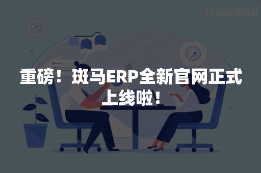 重磅！斑马ERP全新官网正式上线啦！