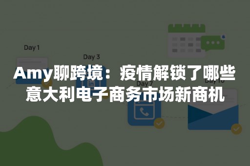 Amy聊跨境：疫情解锁了哪些意大利电子商务市场新商机