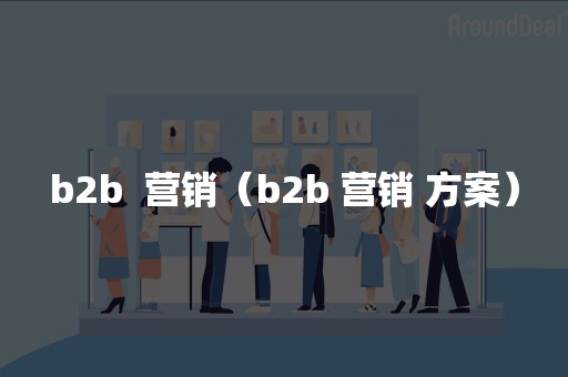 b2b  营销（b2b 营销 方案）