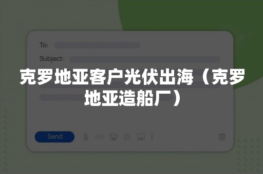 克罗地亚客户光伏出海（克罗地亚造船厂）