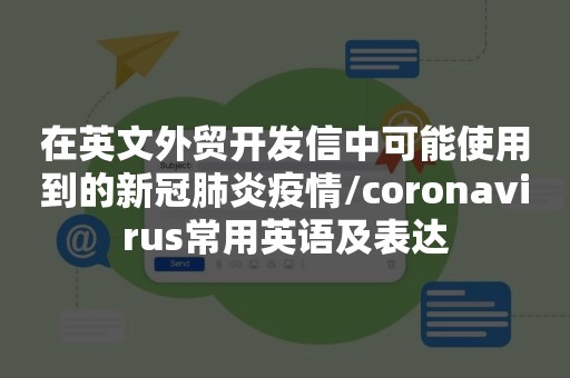 在英文外贸开发信中可能使用到的新冠肺炎疫情/coronavirus常用英语及表达