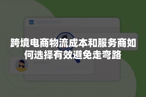 跨境电商物流成本和服务商如何选择有效避免走弯路