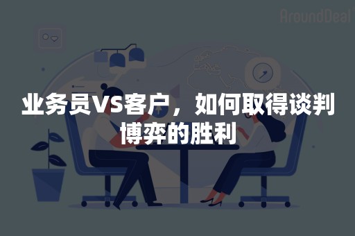 业务员VS客户，如何取得谈判博弈的胜利