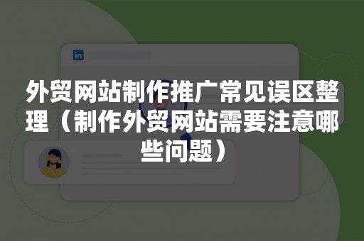 外贸网站制作推广常见误区整理（制作外贸网站需要注意哪些问题）