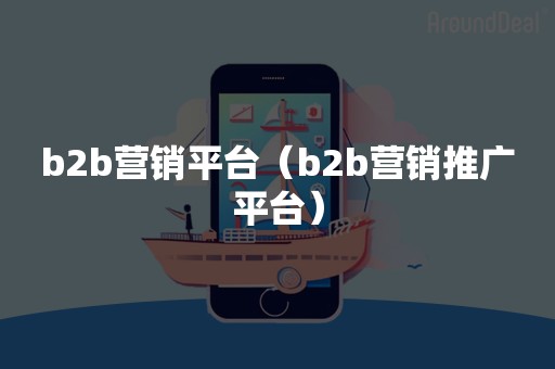 b2b营销平台（b2b营销推广平台）