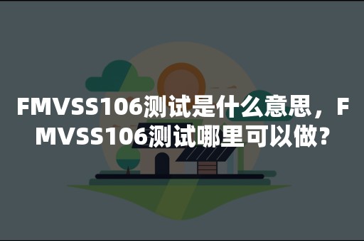 FMVSS106测试是什么意思，FMVSS106测试哪里可以做？