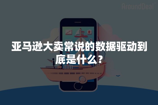 亚马逊大卖常说的数据驱动到底是什么？