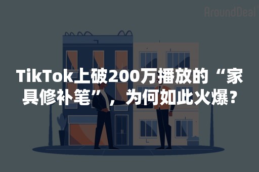 TikTok上破200万播放的“家具修补笔”，为何如此火爆？