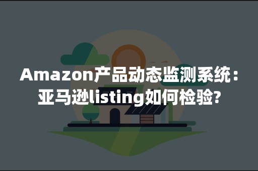 Amazon产品动态监测系统：亚马逊listing如何检验?