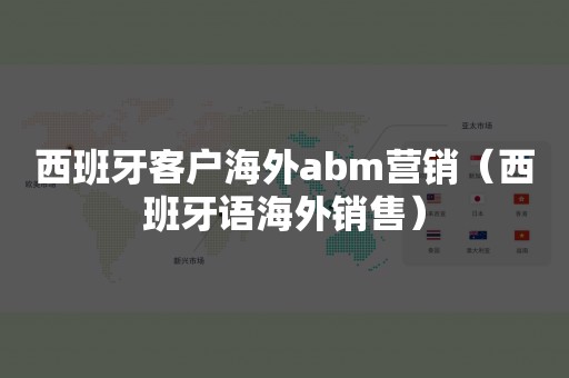 西班牙客户海外abm营销（西班牙语海外销售）