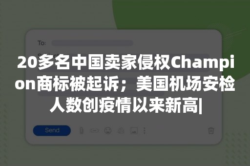 20多名中国卖家侵权Champion商标被起诉；美国机场安检人数创疫情以来新高|