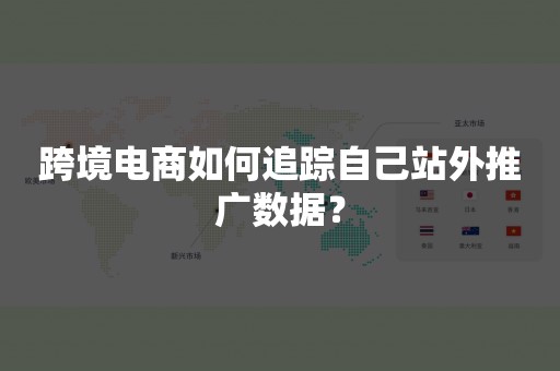 跨境电商如何追踪自己站外推广数据？