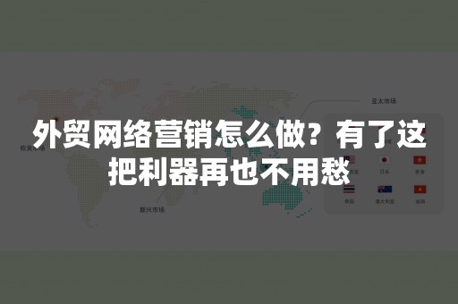 外贸网络营销怎么做？有了这把利器再也不用愁