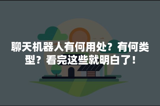 聊天机器人有何用处？有何类型？看完这些就明白了！