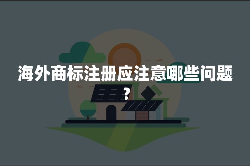 海外商标注册应注意哪些问题？