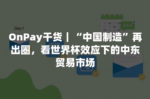 OnPay干货｜“中国制造”再出圈，看世界杯效应下的中东贸易市场