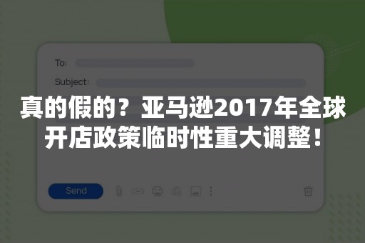 真的假的？亚马逊2017年全球开店政策临时性重大调整！