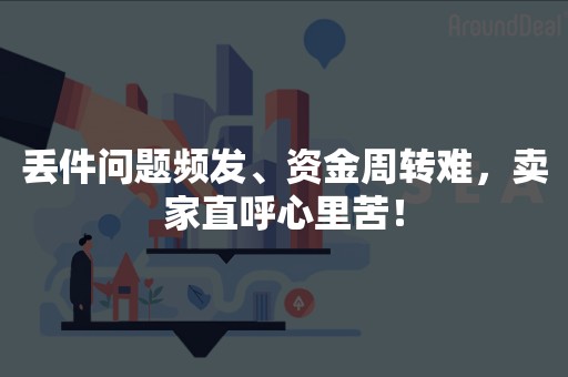 丢件问题频发、资金周转难，卖家直呼心里苦！