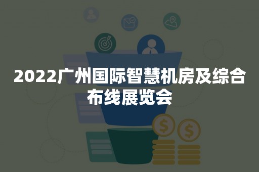 2022广州国际智慧机房及综合布线展览会